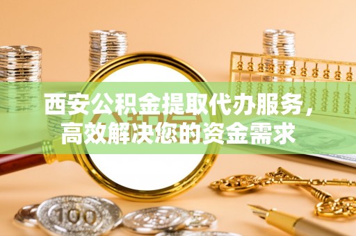 东港西安公积金提取代办服务，高效解决您的资金需求