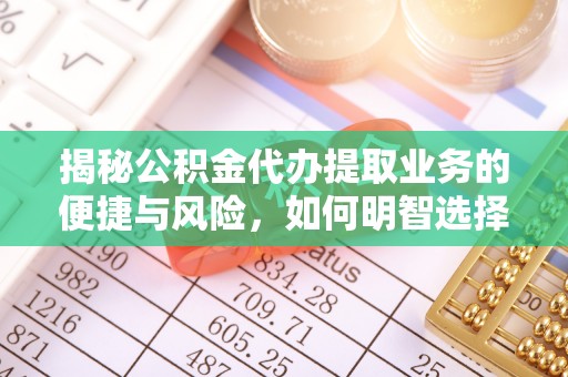 东港揭秘公积金代办提取业务的便捷与风险，如何明智选择？