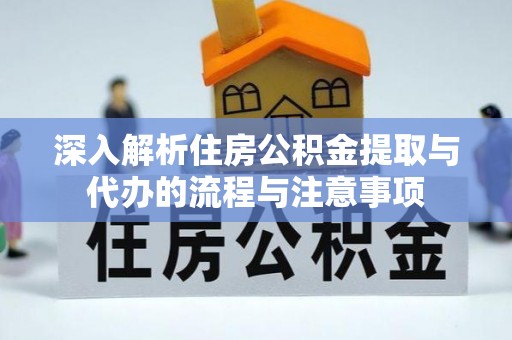 东港深入解析住房公积金提取与代办的流程与注意事项