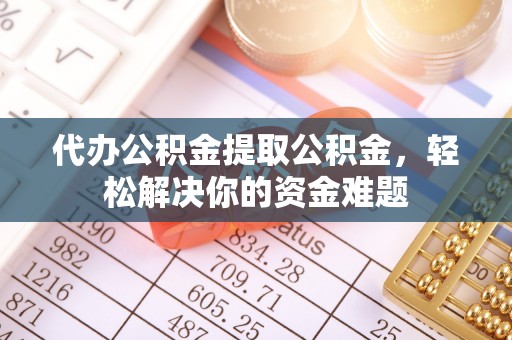 东港代办公积金提取公积金，轻松解决你的资金难题