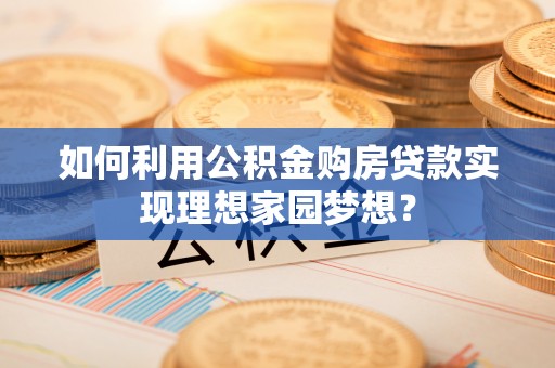 东港如何利用公积金购房贷款实现理想家园梦想？