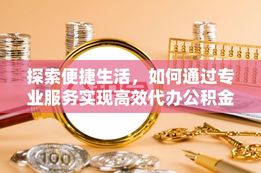 东港探索便捷生活，如何通过专业服务实现高效代办公积金提取