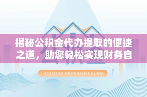 东港揭秘公积金代办提取的便捷之道，助您轻松实现财务自由