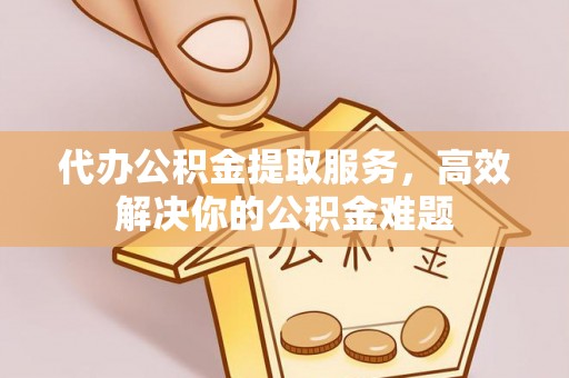 东港代办公积金提取服务，高效解决你的公积金难题