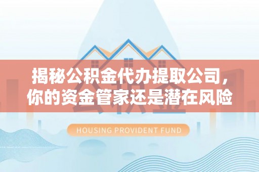东港揭秘公积金代办提取公司，你的资金管家还是潜在风险？