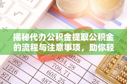 东港揭秘代办公积金提取公积金的流程与注意事项，助你轻松拿回属于你的钱