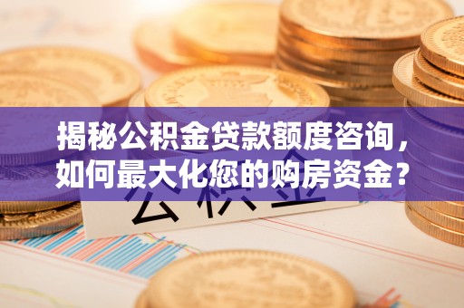 东港揭秘公积金贷款额度咨询，如何最大化您的购房资金？