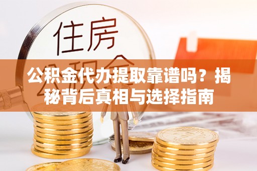 东港公积金代办提取靠谱吗？揭秘背后真相与选择指南