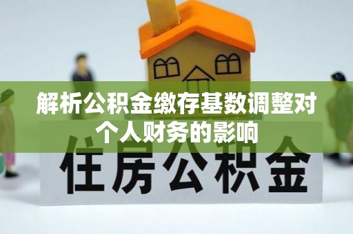 东港解析公积金缴存基数调整对个人财务的影响