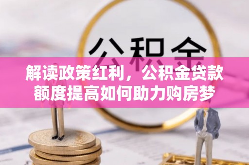 东港解读政策红利，公积金贷款额度提高如何助力购房梦