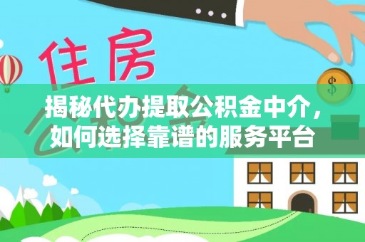 东港揭秘代办提取公积金中介，如何选择靠谱的服务平台