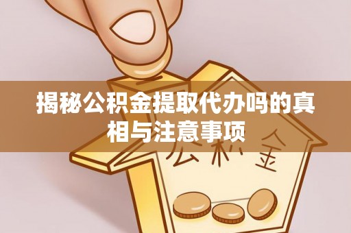 东港揭秘公积金提取代办吗的真相与注意事项
