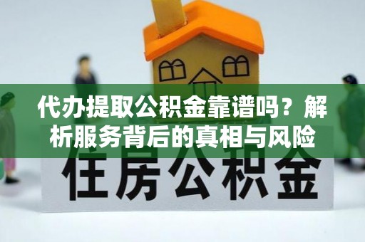 东港代办提取公积金靠谱吗？解析服务背后的真相与风险