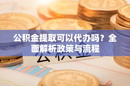 东港公积金提取可以代办吗？全面解析政策与流程