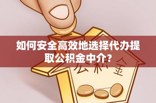 东港如何安全高效地选择代办提取公积金中介？