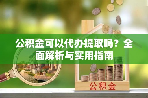 东港公积金可以代办提取吗？全面解析与实用指南