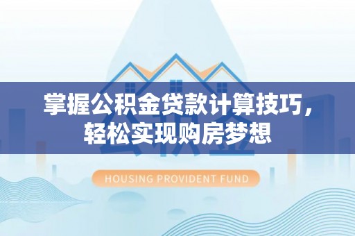 东港掌握公积金贷款计算技巧，轻松实现购房梦想