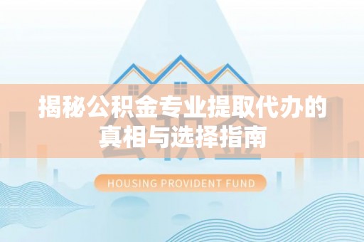东港揭秘公积金专业提取代办的真相与选择指南
