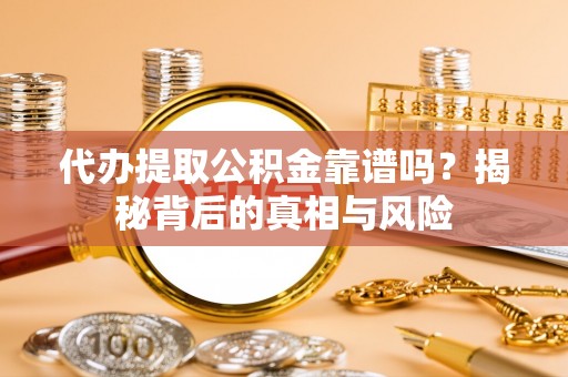东港代办提取公积金靠谱吗？揭秘背后的真相与风险