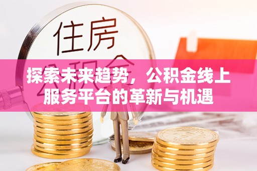 东港探索未来趋势，公积金线上服务平台的革新与机遇
