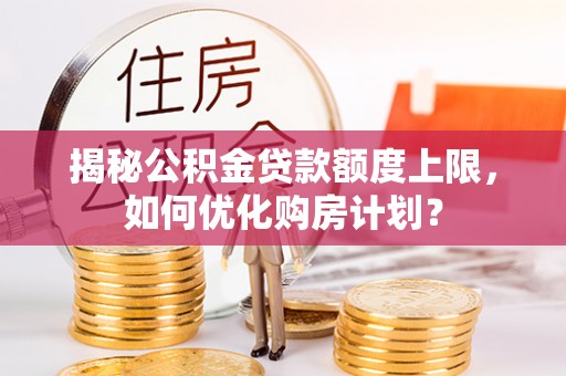 东港揭秘公积金贷款额度上限，如何优化购房计划？