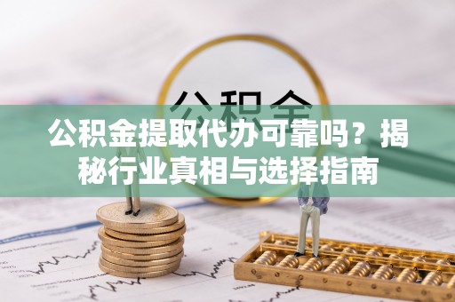 东港公积金提取代办可靠吗？揭秘行业真相与选择指南