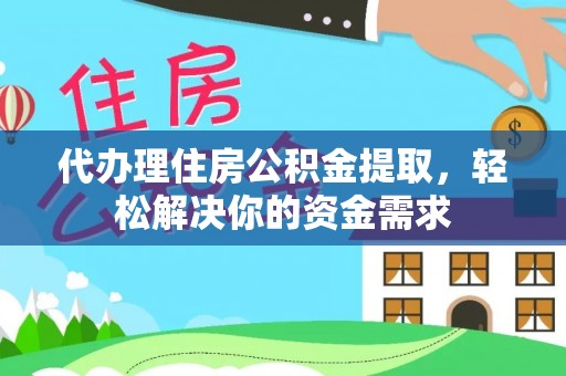 东港代办理住房公积金提取，轻松解决你的资金需求