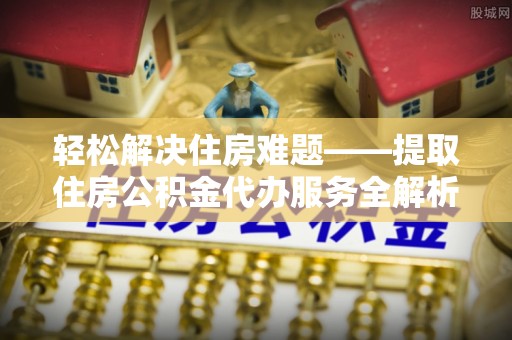 东港轻松解决住房难题——提取住房公积金代办服务全解析