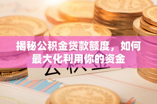 东港揭秘公积金贷款额度，如何最大化利用你的资金