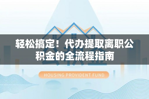 东港轻松搞定！代办提取离职公积金的全流程指南