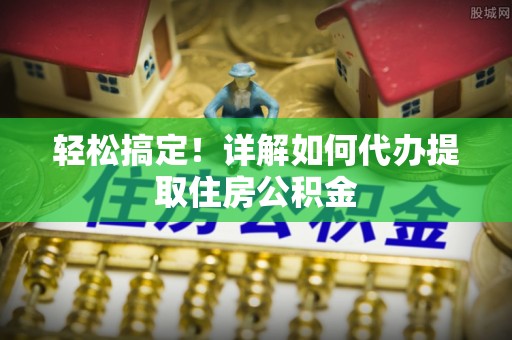 东港轻松搞定！详解如何代办提取住房公积金