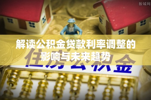 东港解读公积金贷款利率调整的影响与未来趋势