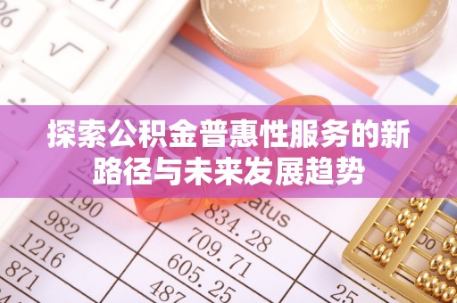 东港探索公积金普惠性服务的新路径与未来发展趋势