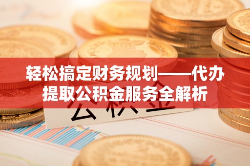 东港轻松搞定财务规划——代办提取公积金服务全解析