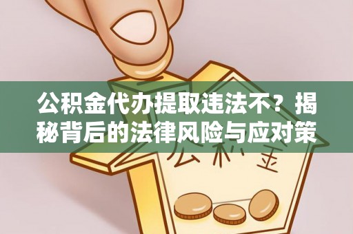 东港公积金代办提取违法不？揭秘背后的法律风险与应对策略