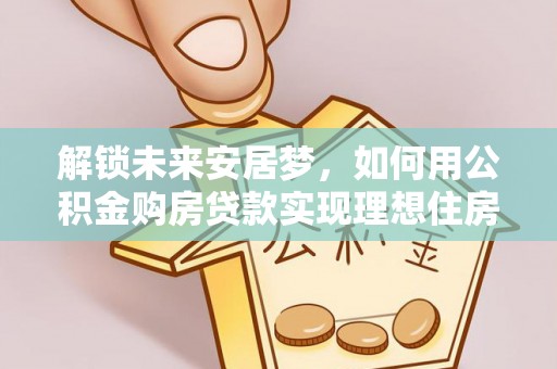 东港解锁未来安居梦，如何用公积金购房贷款实现理想住房计划