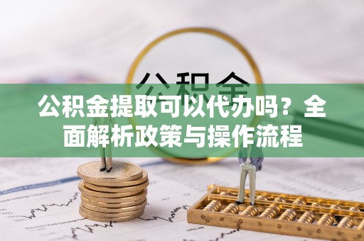 东港公积金提取可以代办吗？全面解析政策与操作流程