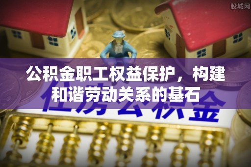 东港公积金职工权益保护，构建和谐劳动关系的基石