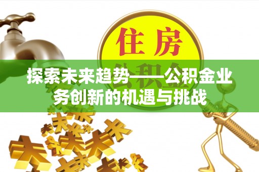 东港探索未来趋势——公积金业务创新的机遇与挑战