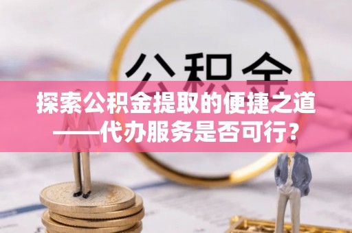 东港探索公积金提取的便捷之道——代办服务是否可行？