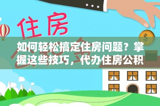 东港如何轻松搞定住房问题？掌握这些技巧，代办住房公积金提取不再难