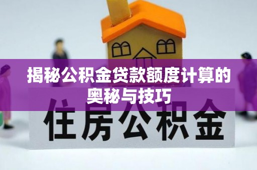 东港揭秘公积金贷款额度计算的奥秘与技巧