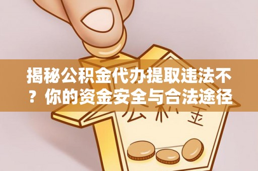 东港揭秘公积金代办提取违法不？你的资金安全与合法途径解析