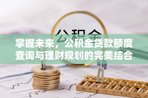 东港掌握未来，公积金贷款额度查询与理财规划的完美结合