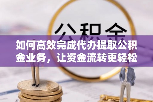 东港如何高效完成代办提取公积金业务，让资金流转更轻松