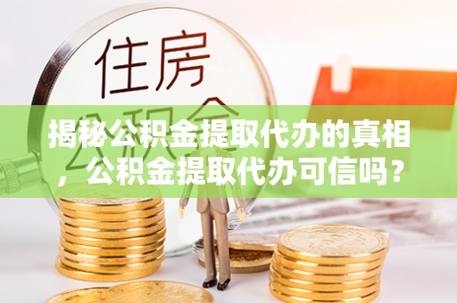 东港揭秘公积金提取代办的真相，公积金提取代办可信吗？