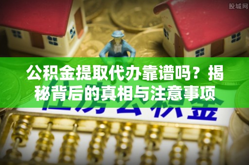 东港公积金提取代办靠谱吗？揭秘背后的真相与注意事项