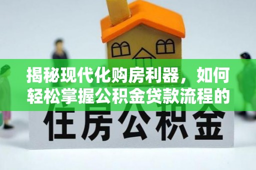 东港揭秘现代化购房利器，如何轻松掌握公积金贷款流程的每一个细节