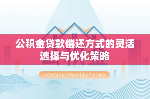 东港公积金贷款偿还方式的灵活选择与优化策略