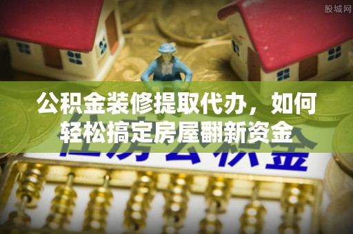 东港公积金装修提取代办，如何轻松搞定房屋翻新资金
